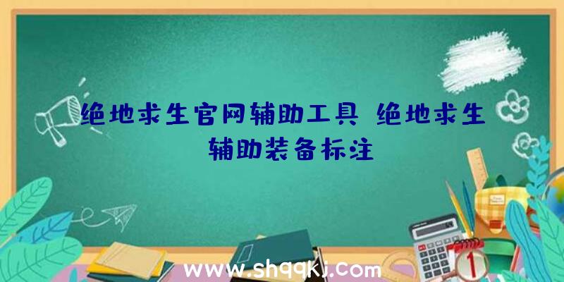 绝地求生官网辅助工具、绝地求生